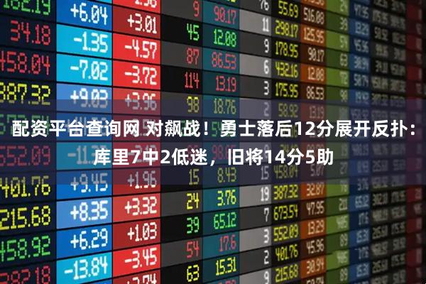 配资平台查询网 对飙战！勇士落后12分展开反扑：库里7中2低迷，旧将14分5助