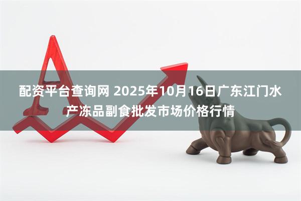 配资平台查询网 2025年10月16日广东江门水产冻品副食批发市场价格行情