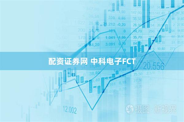 配资证券网 中科电子FCT