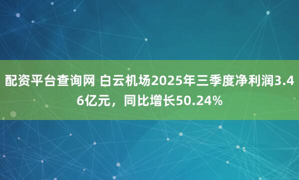配资平台查询网 白云机场2025年三季度净利润3.46亿元，同比增长50.24%