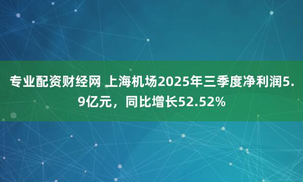 专业配资财经网 上海机场2025年三季度净利润5.9亿元，同比增长52.52%