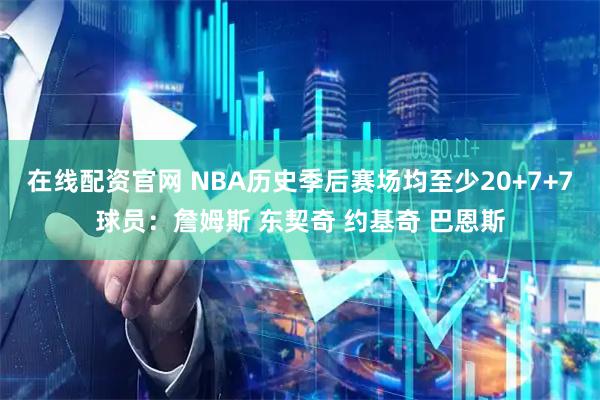 在线配资官网 NBA历史季后赛场均至少20+7+7球员：詹姆斯 东契奇 约基奇 巴恩斯