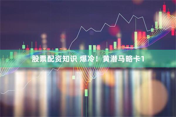 股票配资知识 爆冷!黄潜马略卡1