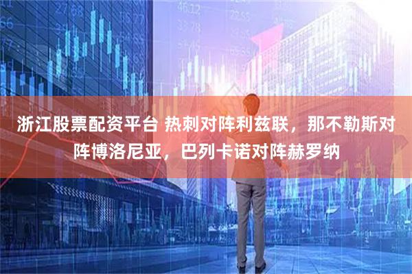 浙江股票配资平台 热刺对阵利兹联,那不勒斯对阵博洛尼亚,巴列卡诺对阵赫罗纳