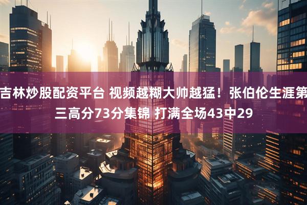 吉林炒股配资平台 视频越糊大帅越猛！张伯伦生涯第三高分73分集锦 打满全场43中29